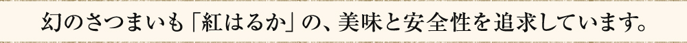 幻のさつまいも「紅はるか」の、美味と安全性を追求しています。